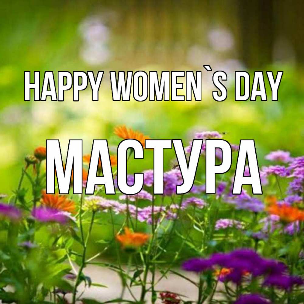 Greetings card с именем, МАСТУРА happy women`s day цветы Greetings with text for free download 
